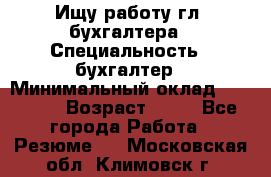 Ищу работу гл. бухгалтера › Специальность ­ бухгалтер › Минимальный оклад ­ 30 000 › Возраст ­ 41 - Все города Работа » Резюме   . Московская обл.,Климовск г.